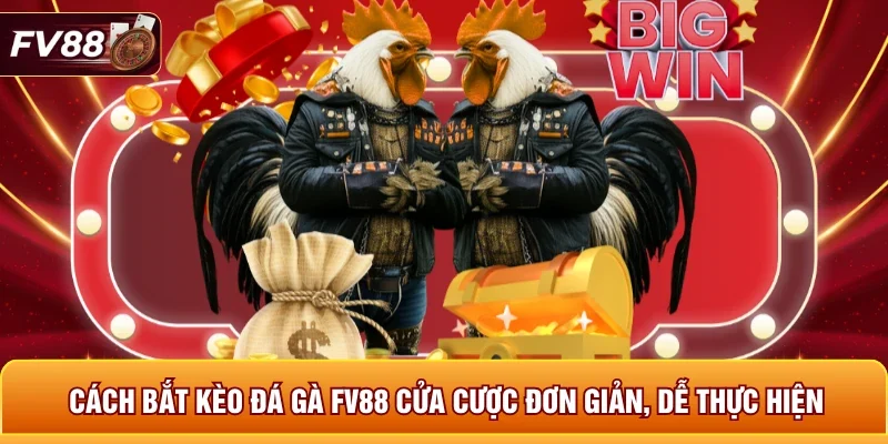Cách bắt kèo đá gà FV88 cửa cược đơn giản, dễ thực hiện