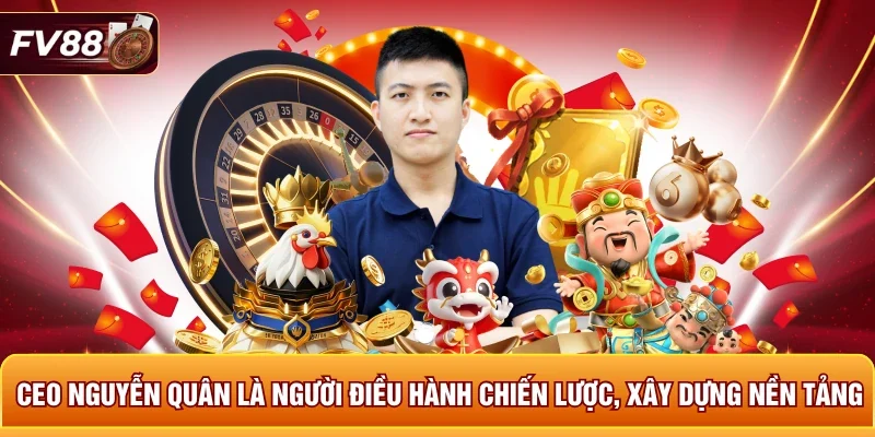 CEO Nguyễn Quân là người điều hành chiến lược, xây dựng nền tảng 