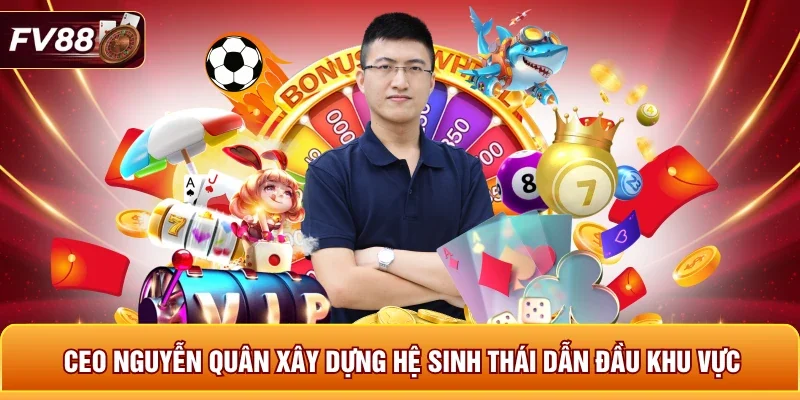 CEO Nguyễn Quân xây dựng hệ sinh thái dẫn đầu khu vực 