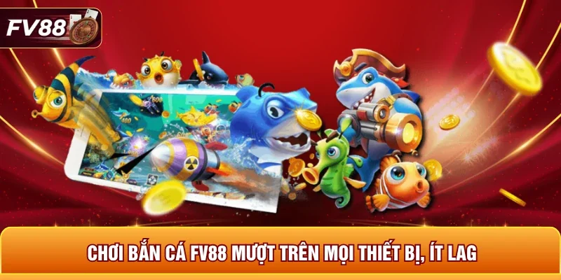 Chơi bắn cá FV88 mượt trên mọi thiết bị, ít lag 