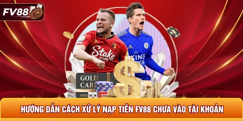 Hướng dẫn cách xử lý nạp tiền FV88 chưa vào tài khoản