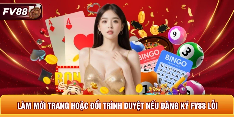 Làm mới trang hoặc đổi trình duyệt nếu đăng ký FV88 lỗi