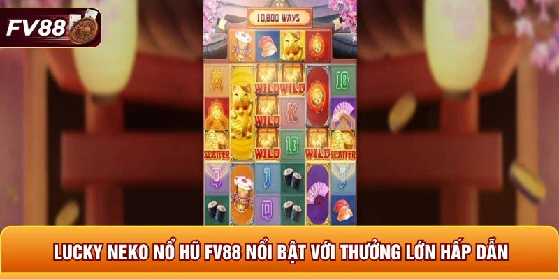 Lucky Neko nổ hũ FV88 nổi bật với thưởng lớn hấp dẫn