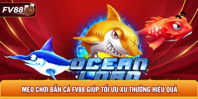 Mẹo chơi bắn cá FV88 giúp tối ưu xu thưởng hiệu quả
