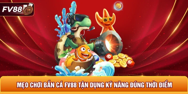 Mẹo chơi bắn cá FV88 tận dụng kỹ năng đúng thời điểm