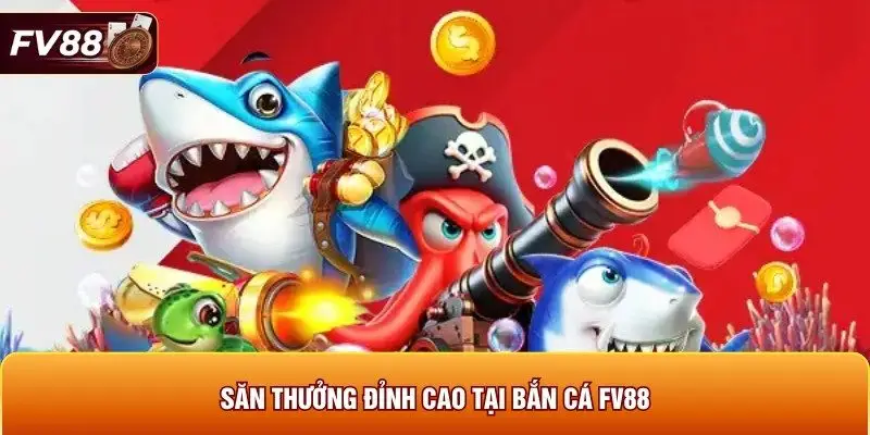 Săn thưởng đỉnh cao tại bắn cá FV88 