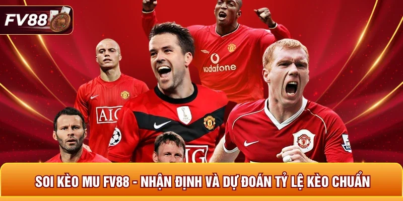 Soi Kèo MU FV88 - Nhận Định Và Dự Đoán Tỷ Lệ Kèo Chuẩn