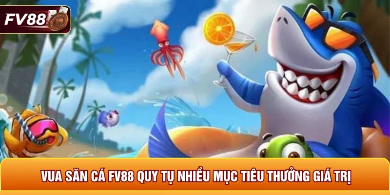 Vua săn cá FV88 quy tụ nhiều mục tiêu thưởng giá trị