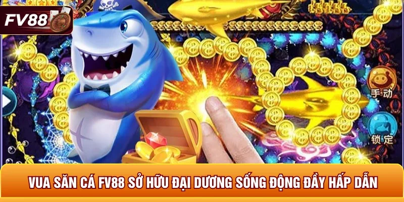Vua săn cá FV88 sở hữu đại dương sống động đầy hấp dẫn